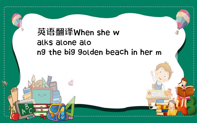 英语翻译When she walks alone along the big golden beach in her m