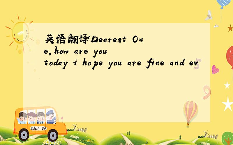 英语翻译Dearest One,how are you today i hope you are fine and ev
