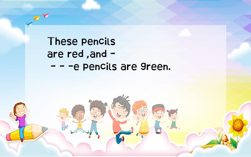 These pencils are red ,and - - - -e pencils are green.