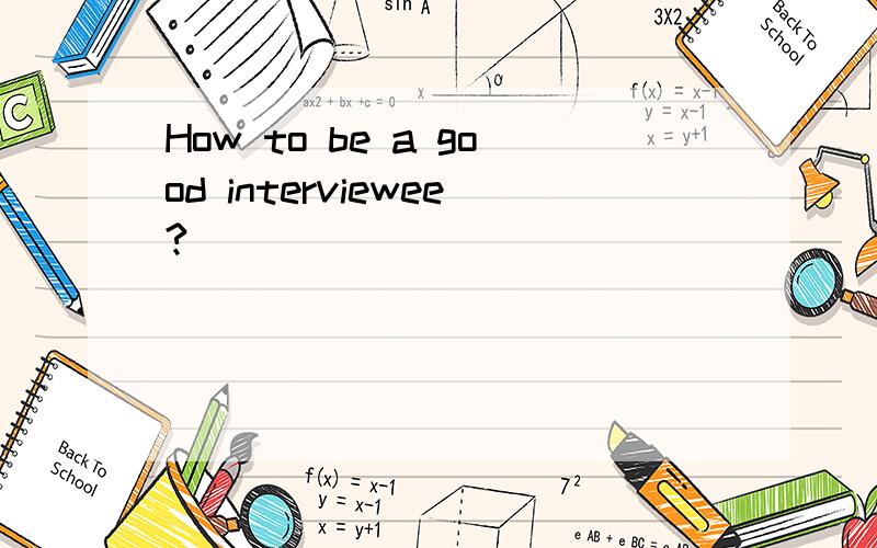 How to be a good interviewee?