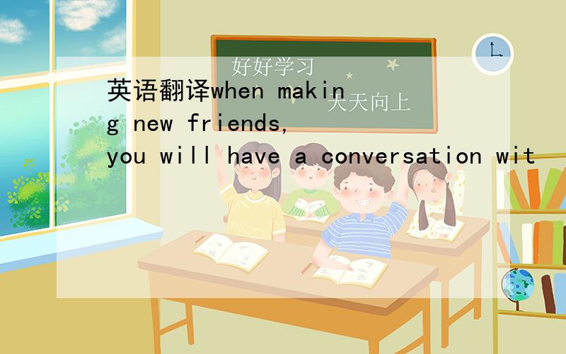 英语翻译when making new friends,you will have a conversation wit