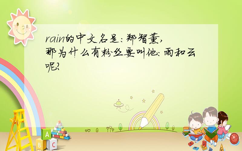 rain的中文名是：郑智薰,那为什么有粉丝要叫他:雨和云呢?