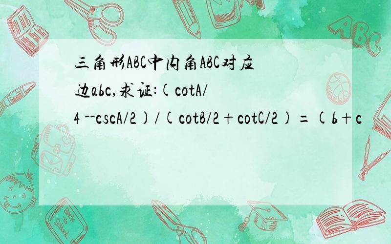 三角形ABC中内角ABC对应边abc,求证:(cotA/4 --cscA/2)/(cotB/2+cotC/2)=(b+c