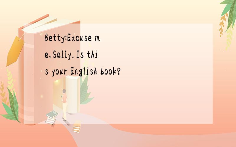 Betty:Excuse me,Sally.Is this your English book?
