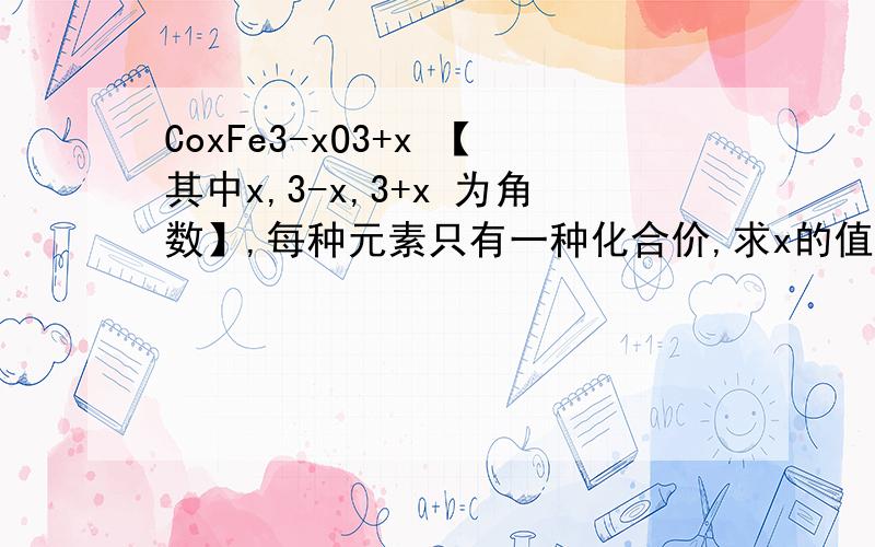 CoxFe3-xO3+x 【其中x,3-x,3+x 为角数】,每种元素只有一种化合价,求x的值,铁和钴的化合价.