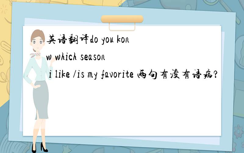 英语翻译do you konw which season i like /is my favorite 两句有没有语病?