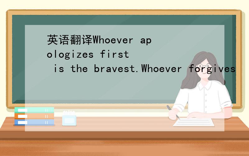 英语翻译Whoever apologizes first is the bravest.Whoever forgives