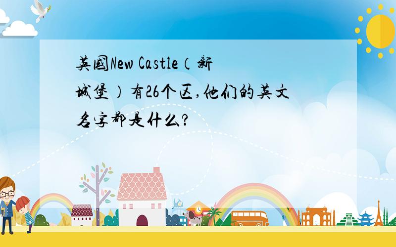 英国New Castle（新城堡）有26个区,他们的英文名字都是什么?