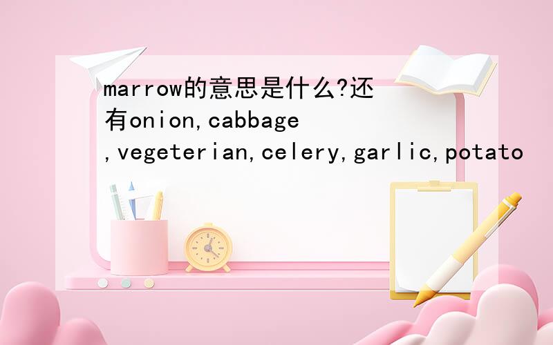 marrow的意思是什么?还有onion,cabbage,vegeterian,celery,garlic,potato