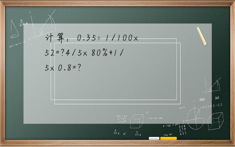 计算：0.35÷1/100×52=?4/5×80%+1/5×0.8=?