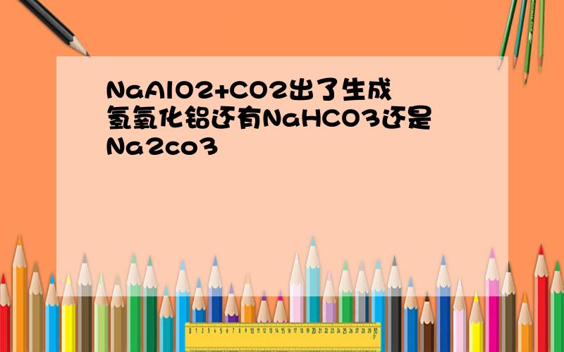 NaAlO2+CO2出了生成氢氧化铝还有NaHCO3还是Na2co3