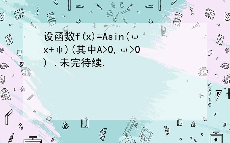 设函数f(x)=Asin(ωx+φ)(其中A>0,ω>0) .未完待续.