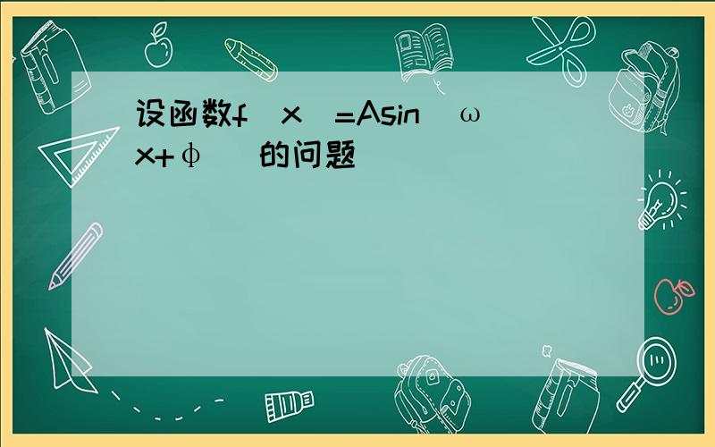 设函数f(x)=Asin(ωx+φ) 的问题