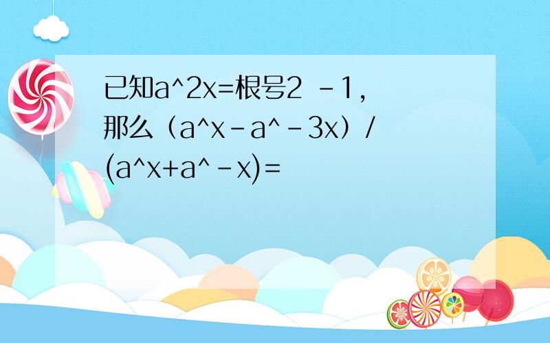 已知a^2x=根号2 -1,那么（a^x-a^-3x）/(a^x+a^-x)=