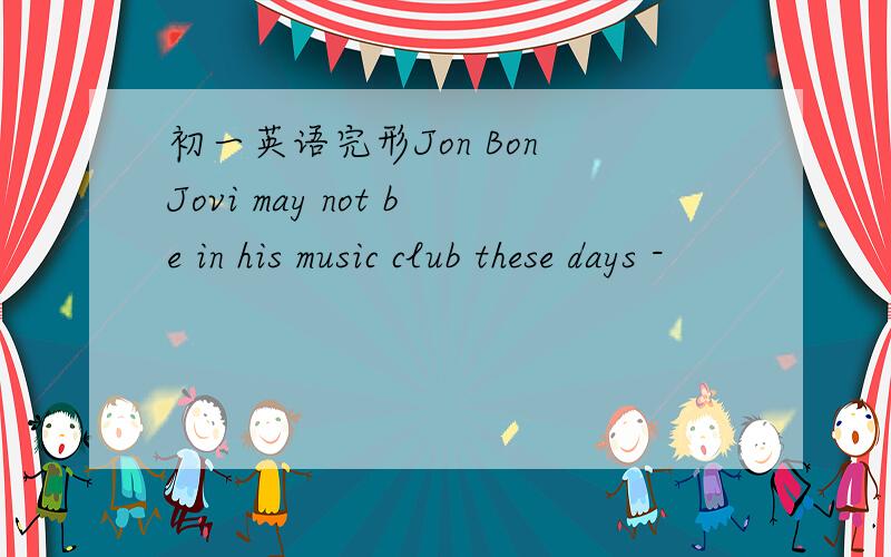 初一英语完形Jon Bon Jovi may not be in his music club these days -