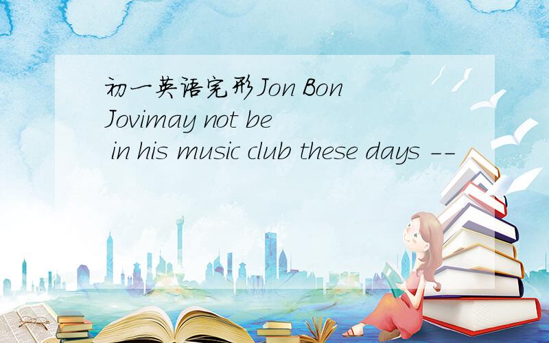 初一英语完形Jon Bon Jovimay not be in his music club these days --