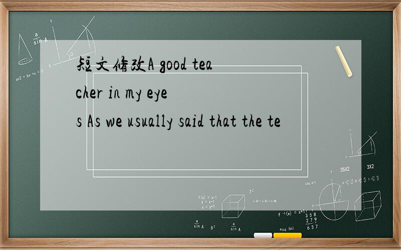 短文修改A good teacher in my eyes As we usually said that the te