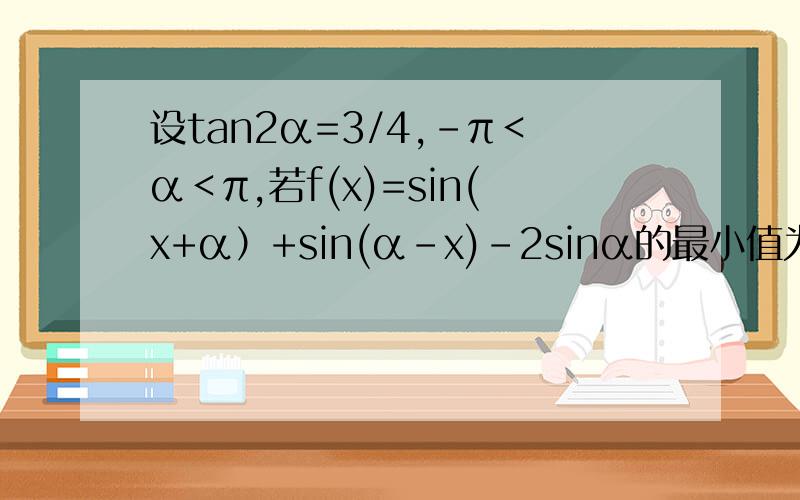 设tan2α=3/4,-π＜α＜π,若f(x)=sin(x+α）+sin(α-x)-2sinα的最小值为0,求cosα的