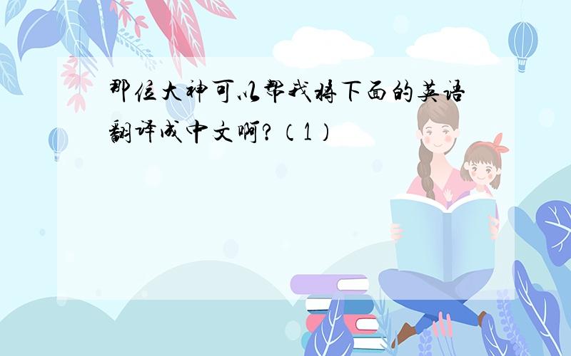那位大神可以帮我将下面的英语翻译成中文啊?（1）