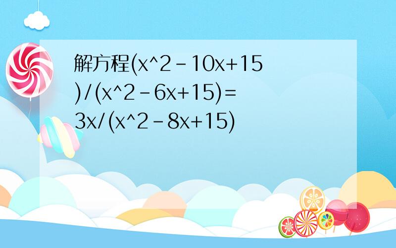 解方程(x^2-10x+15)/(x^2-6x+15)=3x/(x^2-8x+15)