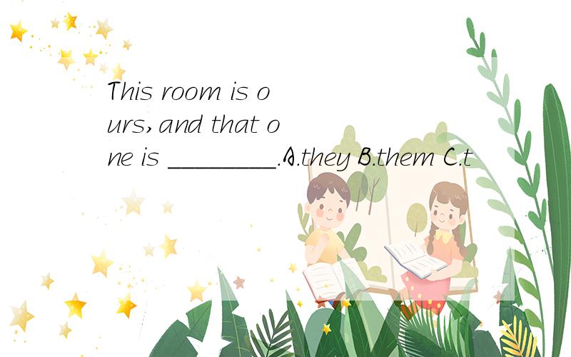 This room is ours,and that one is ________.A.they B.them C.t