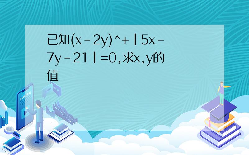 已知(x-2y)^+|5x-7y-21|=0,求x,y的值