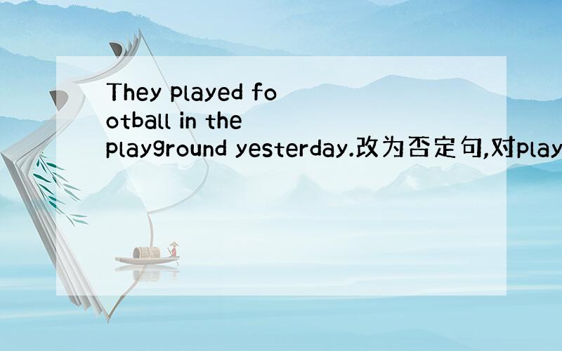 They played football in the playground yesterday.改为否定句,对play