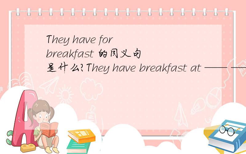 They have for breakfast 的同义句是什么?They have breakfast at —— ——
