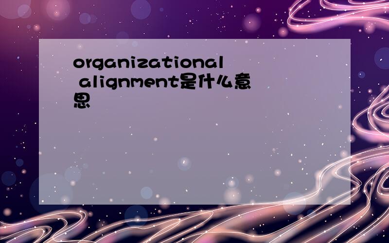 organizational alignment是什么意思