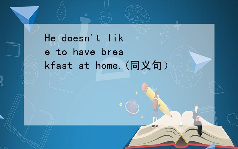 He doesn't like to have breakfast at home.(同义句）