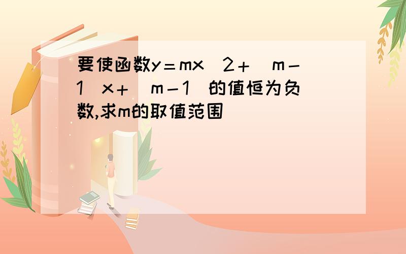 要使函数y＝mx^2＋（m－1）x＋（m－1）的值恒为负数,求m的取值范围
