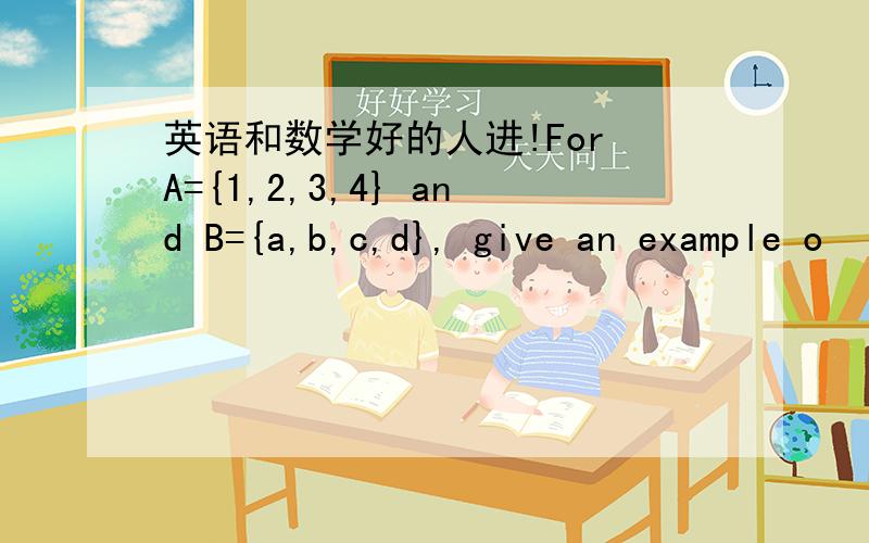 英语和数学好的人进!For A={1,2,3,4} and B={a,b,c,d}, give an example o