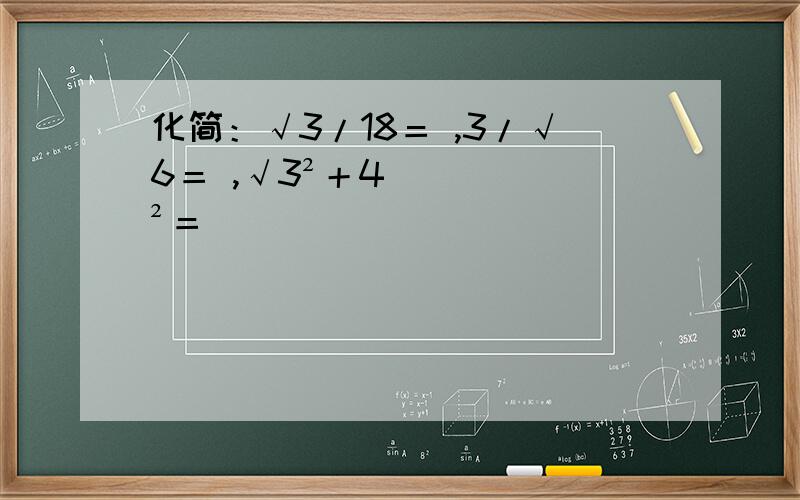 化简：√3/18＝ ,3/√6＝ ,√3²＋4²＝