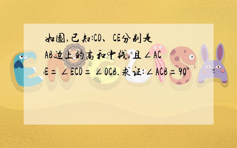 如图,已知:CD、CE分别是AB边上的高和中线,且∠ACE=∠ECD=∠DCB.求证:∠ACB=90°
