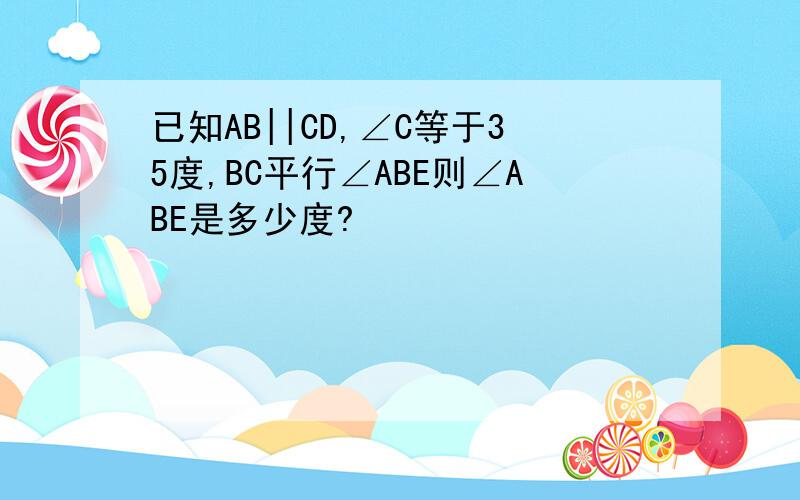 已知AB||CD,∠C等于35度,BC平行∠ABE则∠ABE是多少度?