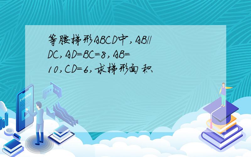 等腰梯形ABCD中,AB//DC,AD=BC=8,AB=10,CD=6,求梯形面积