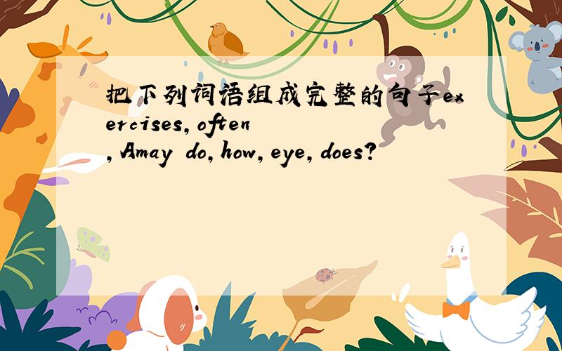把下列词语组成完整的句子exercises,often ,Amay do,how,eye,does?