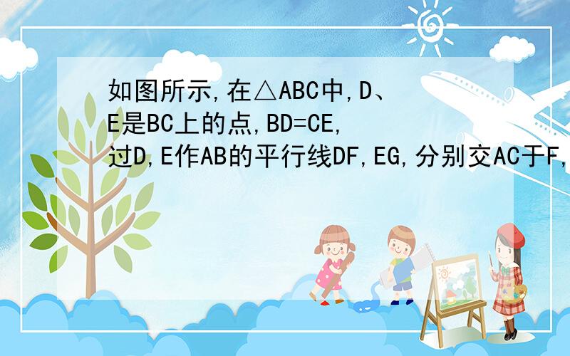 如图所示,在△ABC中,D、E是BC上的点,BD=CE,过D,E作AB的平行线DF,EG,分别交AC于F,G.