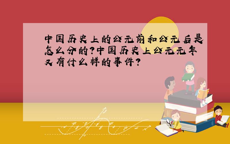 中国历史上的公元前和公元后是怎么分的?中国历史上公元元年又有什么样的事件?