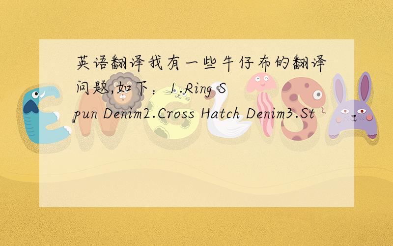 英语翻译我有一些牛仔布的翻译问题,如下：1.Ring Spun Denim2.Cross Hatch Denim3.St