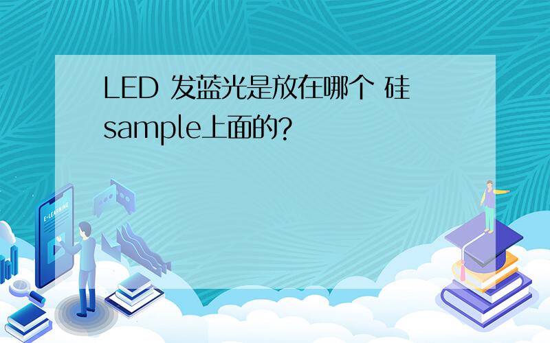 LED 发蓝光是放在哪个 硅sample上面的?