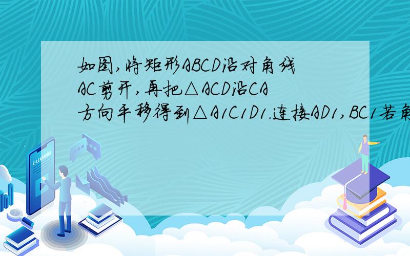 如图,将矩形ABCD沿对角线AC剪开,再把△ACD沿CA方向平移得到△A1C1D1．连接AD1,BC1若角ACB=30°