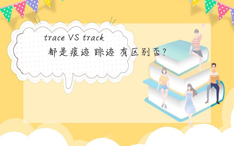 trace VS track 都是痕迹 踪迹 有区别否?