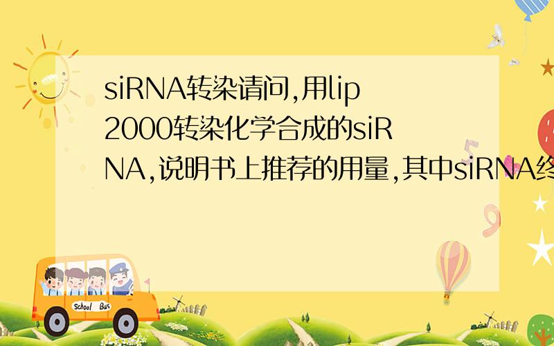 siRNA转染请问,用lip2000转染化学合成的siRNA,说明书上推荐的用量,其中siRNA终浓度为33nMoil/
