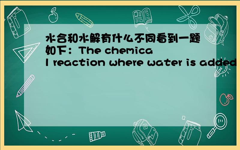 水合和水解有什么不同看到一题如下：The chemical reaction where water is added