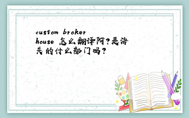 custom broker house 怎么翻译阿?是海关的什么部门吗?