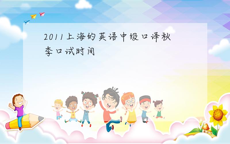 2011上海的英语中级口译秋季口试时间