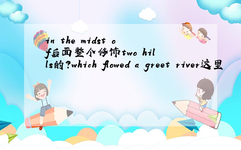 in the midst of后面整个修饰two hills的?which flowed a greet river这里