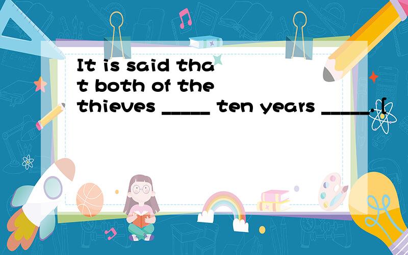 It is said that both of the thieves _____ ten years _____. [