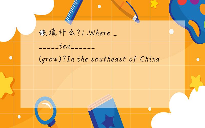 该填什么?1.Where ______tea______(grow)?In the southeast of China